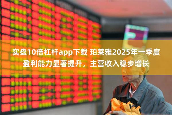 实盘10倍杠杆app下载 珀莱雅2025年一季度盈利能力显著提升，主营收入稳步增长